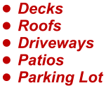 •	Decks •	Roofs  •	Driveways •	Patios •	Parking Lot